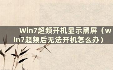 Win7超频开机显示黑屏（win7超频后无法开机怎么办）