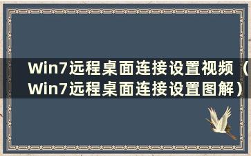 Win7远程桌面连接设置视频（Win7远程桌面连接设置图解）