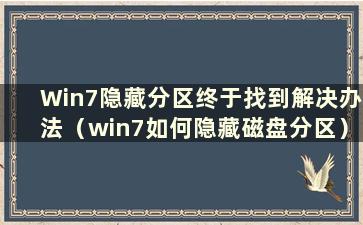 Win7隐藏分区终于找到解决办法（win7如何隐藏磁盘分区）