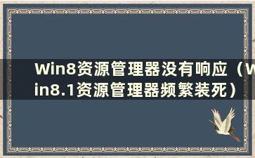 Win8资源管理器没有响应（Win8.1资源管理器频繁装死）