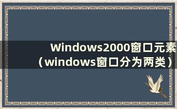 Windows2000窗口元素（windows窗口分为两类）