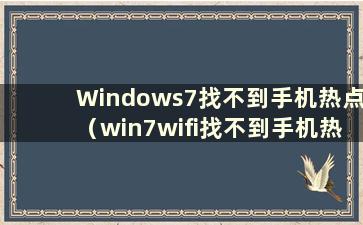 Windows7找不到手机热点（win7wifi找不到手机热点）