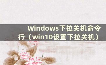 Windows下拉关机命令行（win10设置下拉关机）