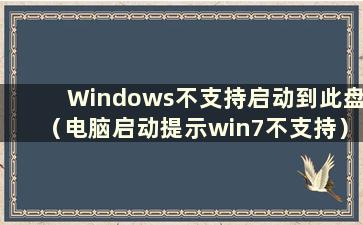 Windows不支持启动到此盘（电脑启动提示win7不支持）