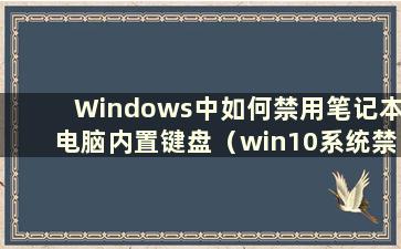 Windows中如何禁用笔记本电脑内置键盘（win10系统禁用笔记本电脑内置键盘的有效方法）