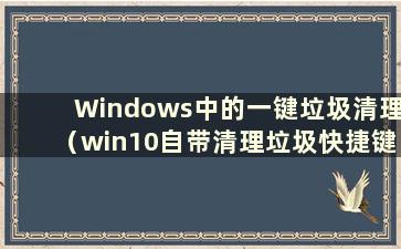 Windows中的一键垃圾清理（win10自带清理垃圾快捷键）