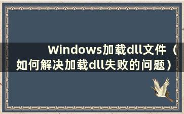 Windows加载dll文件（如何解决加载dll失败的问题）