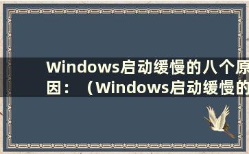 Windows启动缓慢的八个原因：（Windows启动缓慢的八个原因）