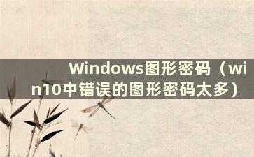 Windows图形密码（win10中错误的图形密码太多）