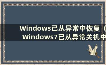 Windows已从异常中恢复（Windows7已从异常关机中恢复）