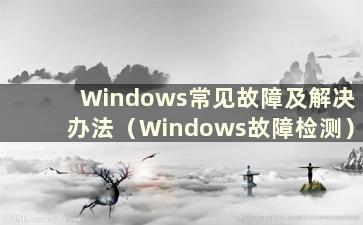 Windows常见故障及解决办法（Windows故障检测）