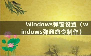 Windows弹窗设置（windows弹窗命令制作）