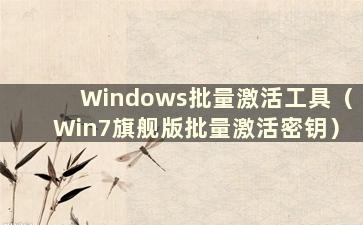 Windows批量激活工具（Win7旗舰版批量激活密钥）