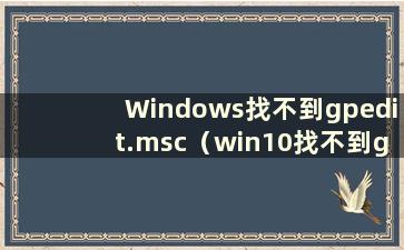 Windows找不到gpedit.msc（win10找不到gpedit.msc）