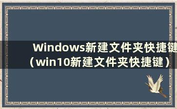 Windows新建文件夹快捷键（win10新建文件夹快捷键）