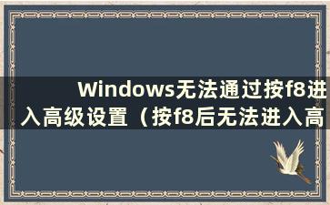 Windows无法通过按f8进入高级设置（按f8后无法进入高级选项）