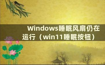 Windows睡眠风扇仍在运行（win11睡眠按钮）