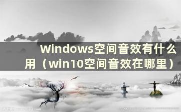 Windows空间音效有什么用（win10空间音效在哪里）