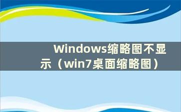 Windows缩略图不显示（win7桌面缩略图）