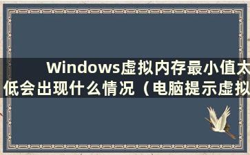 Windows虚拟内存最小值太低会出现什么情况（电脑提示虚拟内存最小值太低怎么办）