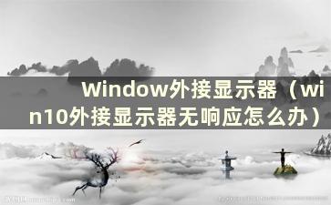 Window外接显示器（win10外接显示器无响应怎么办）