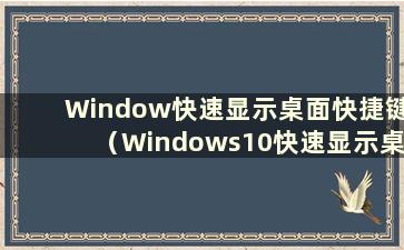 Window快速显示桌面快捷键（Windows10快速显示桌面）