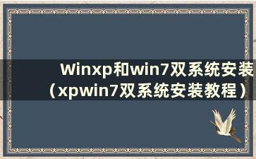 Winxp和win7双系统安装（xpwin7双系统安装教程）