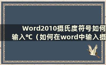 Word2010摄氏度符号如何输入℃（如何在word中输入摄氏度）