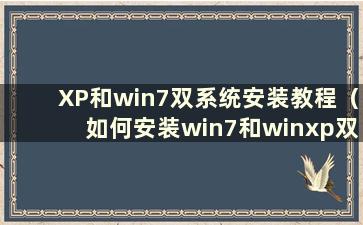 XP和win7双系统安装教程（如何安装win7和winxp双系统）