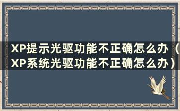 XP提示光驱功能不正确怎么办（XP系统光驱功能不正确怎么办）