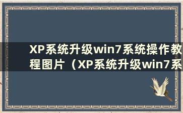 XP系统升级win7系统操作教程图片（XP系统升级win7系统操作教程百度经验）