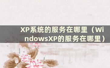 XP系统的服务在哪里（WindowsXP的服务在哪里）