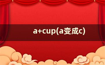 a+cup(a变成c)