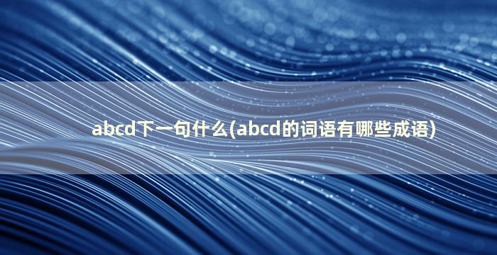 abcd下一句什么(abcd的词语有哪些成语)