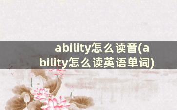 ability怎么读音(ability怎么读英语单词)