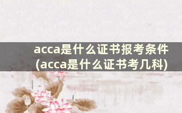 acca是什么证书报考条件(acca是什么证书考几科)