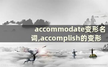 accommodate变形名词,accomplish的变形