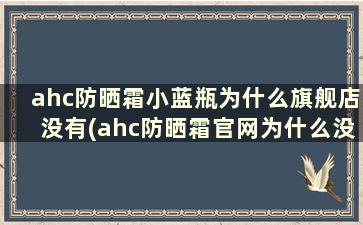 ahc防晒霜小蓝瓶为什么旗舰店没有(ahc防晒霜官网为什么没有)