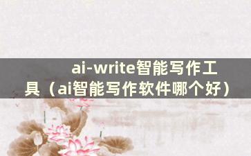 ai-write智能写作工具（ai智能写作软件哪个好）