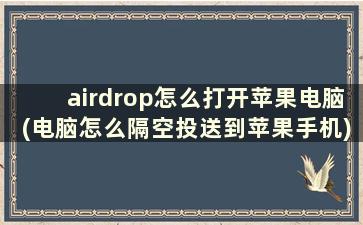 airdrop怎么打开苹果电脑(电脑怎么隔空投送到苹果手机)