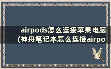 airpods怎么连接苹果电脑(神舟笔记本怎么连接airpods)