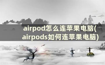 airpod怎么连苹果电脑(airpods如何连苹果电脑)