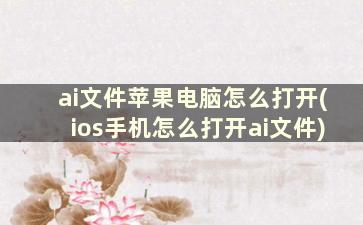 ai文件苹果电脑怎么打开(ios手机怎么打开ai文件)