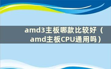 amd3主板哪款比较好（amd主板CPU通用吗）