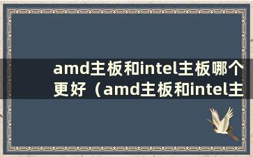 amd主板和intel主板哪个更好（amd主板和intel主板通用吗）