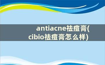 antiacne祛痘膏(cibio祛痘膏怎么样)