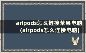 aripods怎么链接苹果电脑(airpods怎么连接电脑)