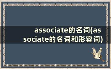 associate的名词(associate的名词和形容词)