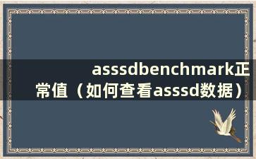 asssdbenchmark正常值（如何查看asssd数据）