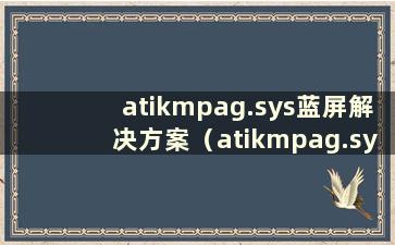 atikmpag.sys蓝屏解决方案（atikmpag.sys蓝屏原因）